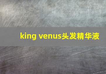 king venus头发精华液